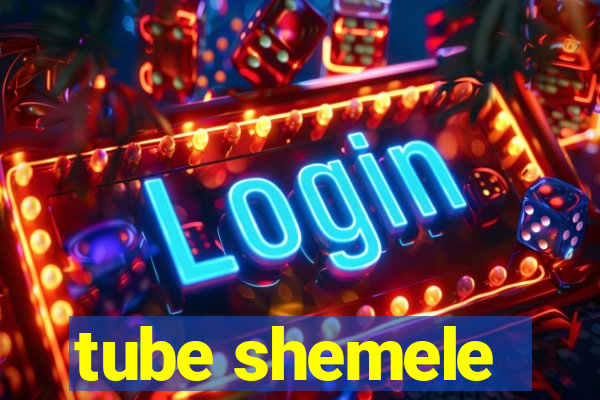 tube shemele